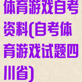 体育游戏自考资料(自考体育游戏试题四川省)