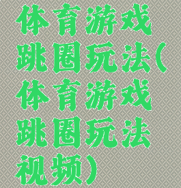 体育游戏跳圈玩法(体育游戏跳圈玩法视频)