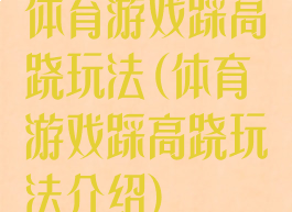 体育游戏踩高跷玩法(体育游戏踩高跷玩法介绍)