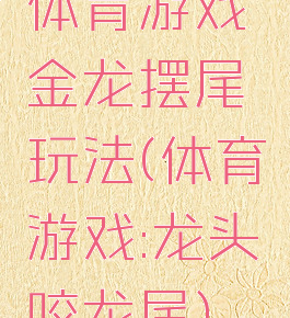 体育游戏金龙摆尾玩法(体育游戏:龙头咬龙尾)