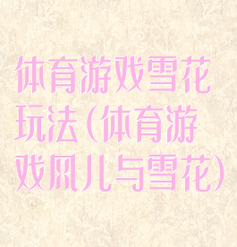 体育游戏雪花玩法(体育游戏风儿与雪花)