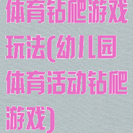 体育钻爬游戏玩法(幼儿园体育活动钻爬游戏)