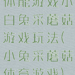 体能游戏小白兔采蘑菇游戏玩法(小兔采蘑菇体育游戏)