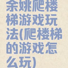 余姚爬楼梯游戏玩法(爬楼梯的游戏怎么玩)