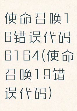 使命召唤16错误代码6164(使命召唤19错误代码)