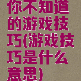 你不知道的游戏技巧(游戏技巧是什么意思)