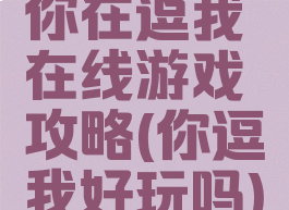 你在逗我在线游戏攻略(你逗我好玩吗)