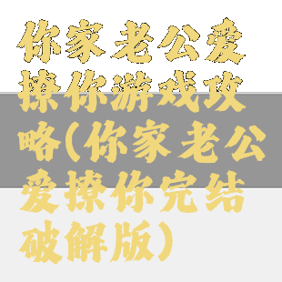 你家老公爱撩你游戏攻略(你家老公爱撩你完结破解版)