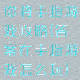 你将手指游戏攻略(答案在手指游戏怎么玩)
