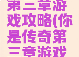 你是传奇第三章游戏攻略(你是传奇第三章游戏攻略图)