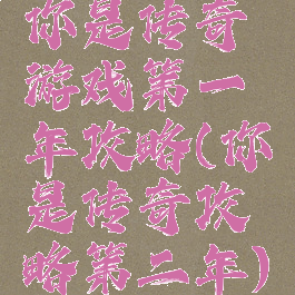 你是传奇游戏第一年攻略(你是传奇攻略第二年)
