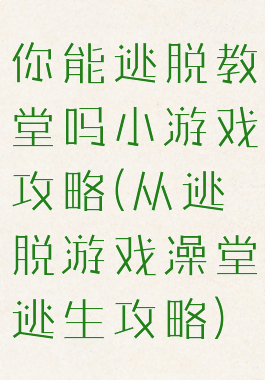 你能逃脱教堂吗小游戏攻略(从逃脱游戏澡堂逃生攻略)
