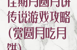 佳期月圆月饼传说游戏攻略(赏圆月吃月饼)