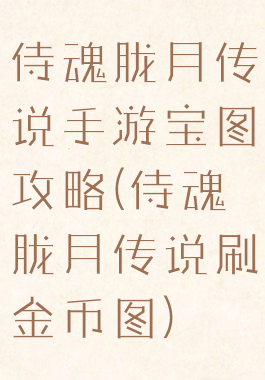 侍魂胧月传说手游宝图攻略(侍魂胧月传说刷金币图)