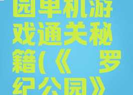 侏罗纪公园单机游戏通关秘籍(《侏罗纪公园》游戏)