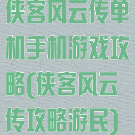 侠客风云传单机手机游戏攻略(侠客风云传攻略游民)