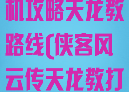 侠客风云传单机攻略天龙教路线(侠客风云传天龙教打不过)