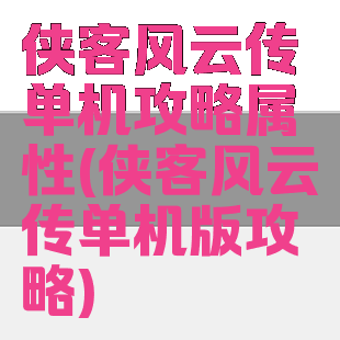 侠客风云传单机攻略属性(侠客风云传单机版攻略)