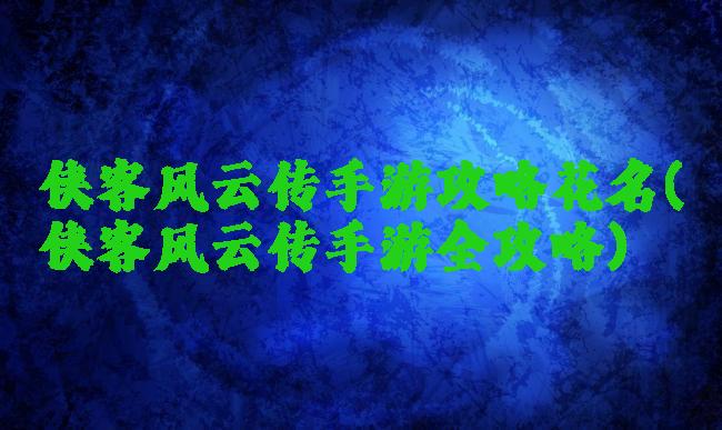侠客风云传手游攻略花名(侠客风云传手游全攻略)