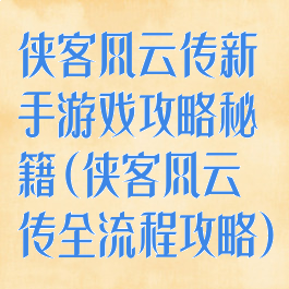 侠客风云传新手游戏攻略秘籍(侠客风云传全流程攻略)