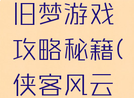 侠客风云传ol前尘旧梦游戏攻略秘籍(侠客风云传前传手机版存档)