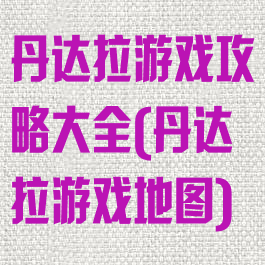 丹达拉游戏攻略大全(丹达拉游戏地图)