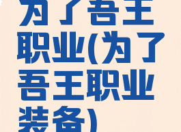 为了吾王职业(为了吾王职业装备)