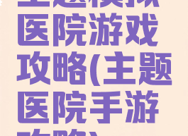 主题模拟医院游戏攻略(主题医院手游攻略)