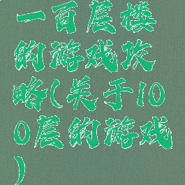 一百层楼的游戏攻略(关于100层的游戏)