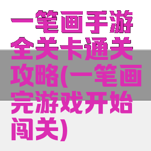 一笔画手游全关卡通关攻略(一笔画完游戏开始闯关)