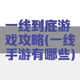 一线到底游戏攻略(一线手游有哪些)