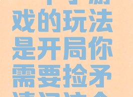 一个小游戏的玩法(一个小游戏的玩法是开局你需要捡矛请问这个游戏是什么)