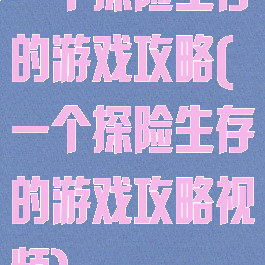 一个探险生存的游戏攻略(一个探险生存的游戏攻略视频)