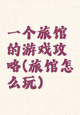 一个旅馆的游戏攻略(旅馆怎么玩)