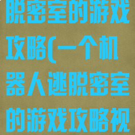 一个机器人逃脱密室的游戏攻略(一个机器人逃脱密室的游戏攻略视频)