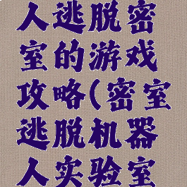 一个机器人逃脱密室的游戏攻略(密室逃脱机器人实验室攻略)