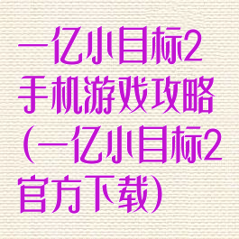 一亿小目标2手机游戏攻略(一亿小目标2官方下载)