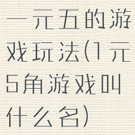 一元五的游戏玩法(1元5角游戏叫什么名)