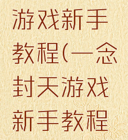 一念封天游戏新手教程(一念封天游戏新手教程视频)