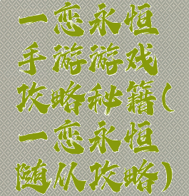 一恋永恒手游游戏攻略秘籍(一恋永恒随从攻略)