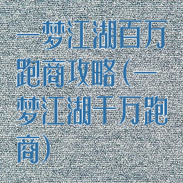 一梦江湖百万跑商攻略(一梦江湖千万跑商)