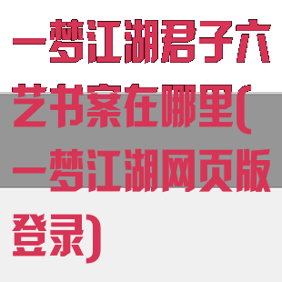 一梦江湖君子六艺书案在哪里(一梦江湖网页版登录)