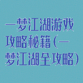一梦江湖游戏攻略秘籍(一梦江湖全攻略)