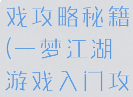 一梦江湖游戏攻略秘籍(一梦江湖游戏入门攻略)