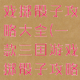 一款三国游戏掷骰子攻略大全(一款三国游戏掷骰子攻略大全)