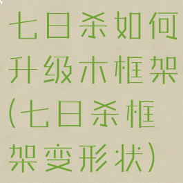 七日杀如何升级木框架(七日杀框架变形状)