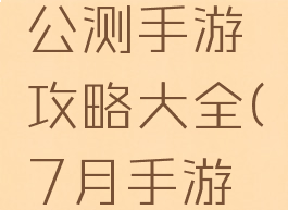 七月份新公测手游攻略大全(7月手游排行榜)