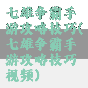七雄争霸手游攻略技巧(七雄争霸手游攻略技巧视频)