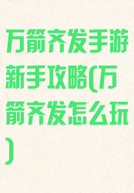 万箭齐发手游新手攻略(万箭齐发怎么玩)