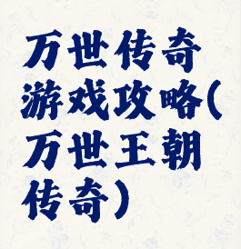 万世传奇游戏攻略(万世王朝传奇)